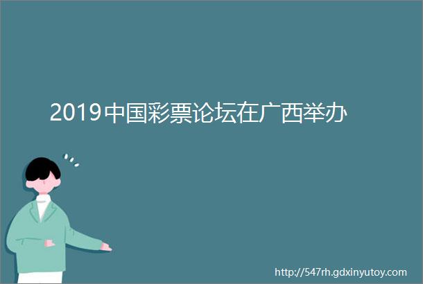 2019中国彩票论坛在广西举办